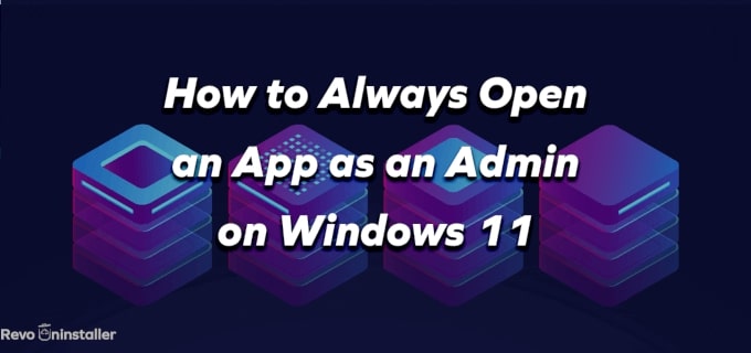 How to Always Open an App as an Admin on Windows 11