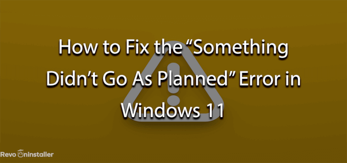 How to Fix the “Something Didn’t Go As Planned” Error in Windows 11
