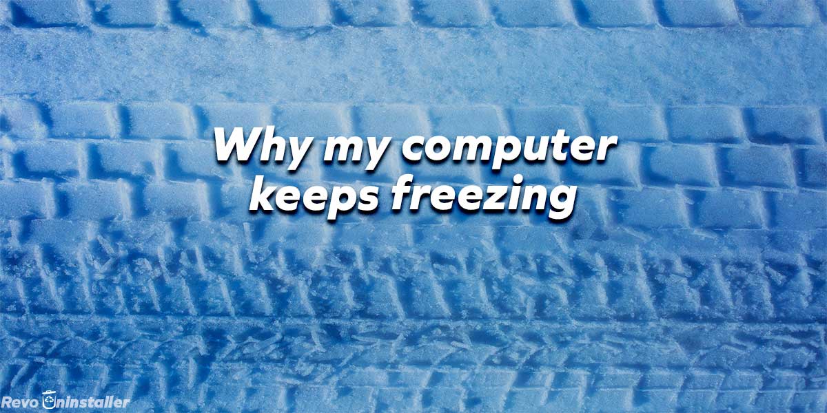 Why My Computer Keeps Freezing And How To Fix It RevoUninstaller